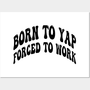 born to yap forced to work Posters and Art